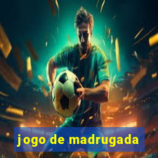 jogo de madrugada