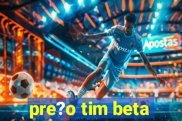 pre?o tim beta