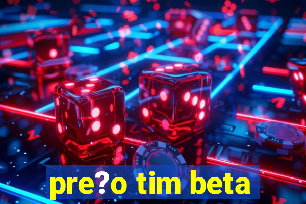 pre?o tim beta