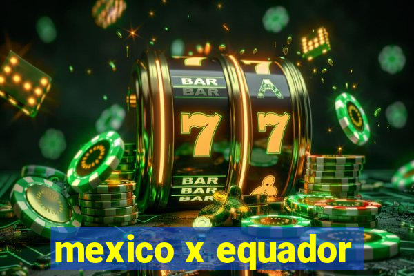 mexico x equador