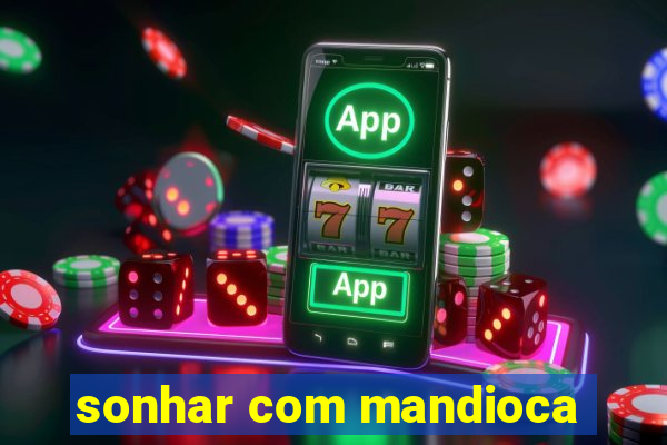 sonhar com mandioca