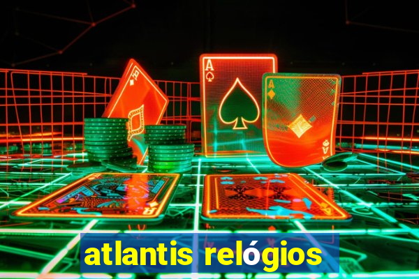 atlantis relógios