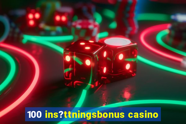 100 ins?ttningsbonus casino