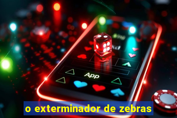 o exterminador de zebras