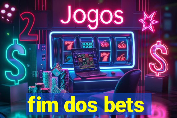 fim dos bets