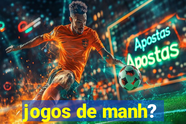 jogos de manh?