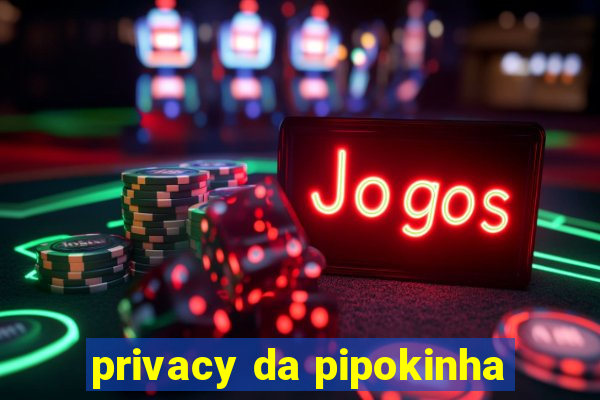 privacy da pipokinha