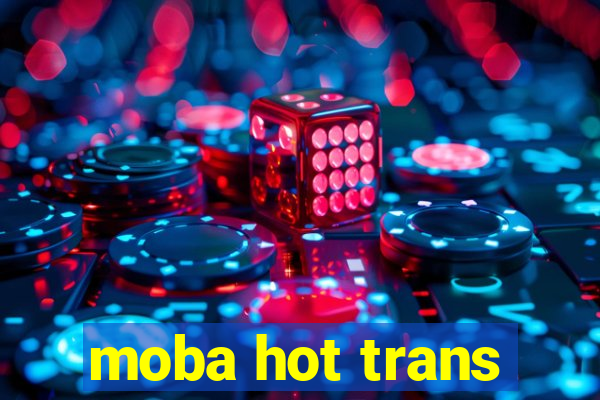 moba hot trans