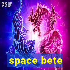 space bete