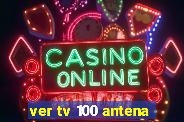 ver tv 100 antena