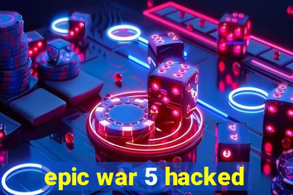 epic war 5 hacked