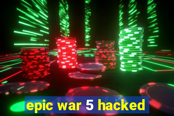 epic war 5 hacked