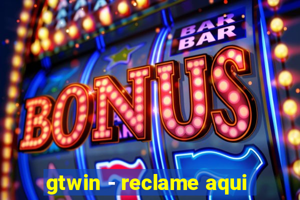 gtwin - reclame aqui