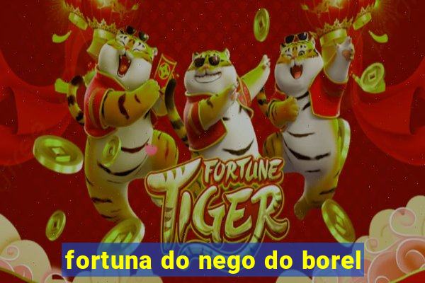 fortuna do nego do borel