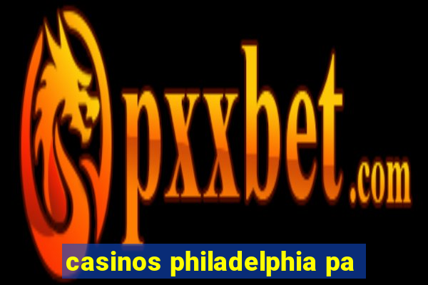 casinos philadelphia pa