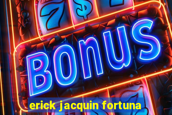 erick jacquin fortuna