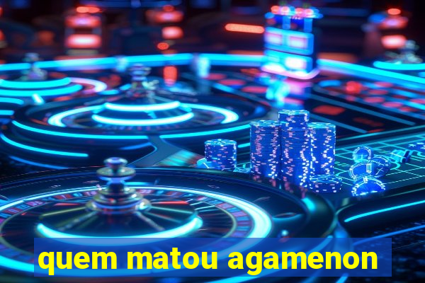 quem matou agamenon