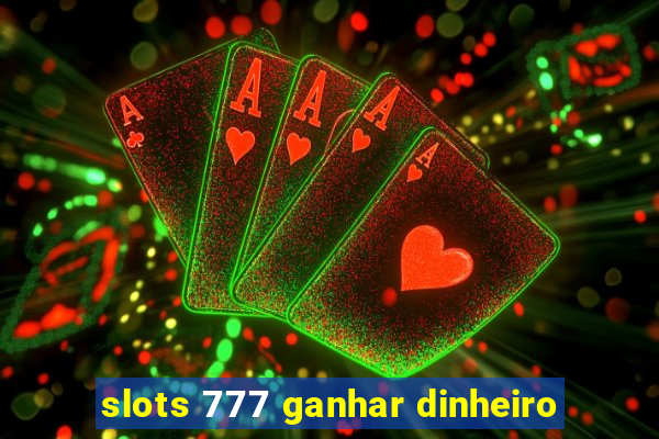 slots 777 ganhar dinheiro