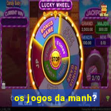 os jogos da manh?