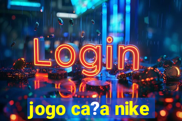 jogo ca?a nike