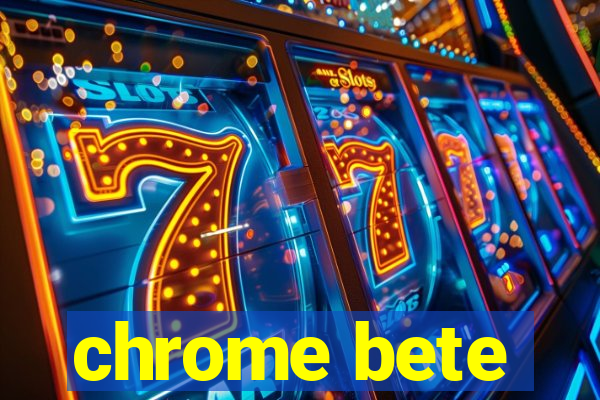 chrome bete