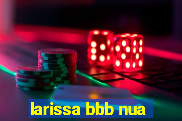 larissa bbb nua