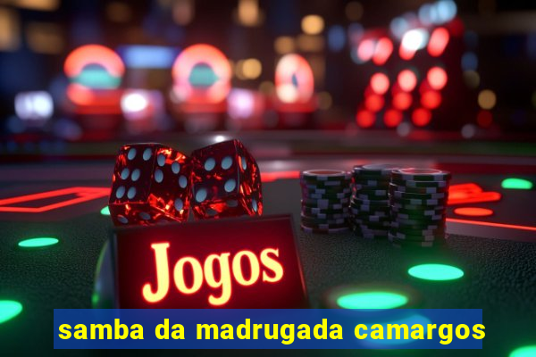 samba da madrugada camargos