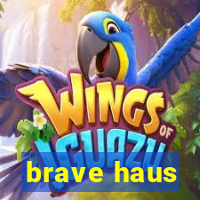 brave haus