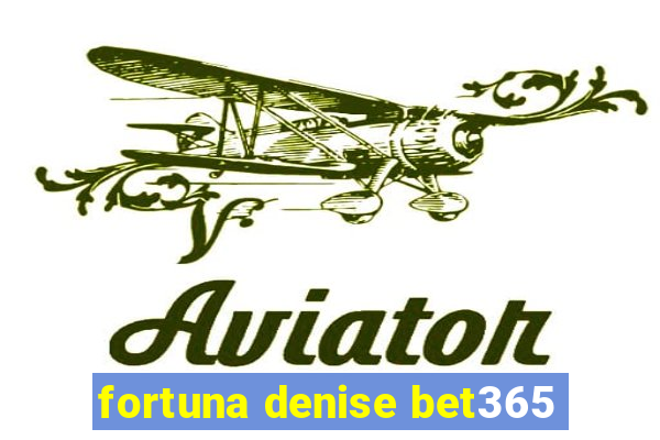 fortuna denise bet365