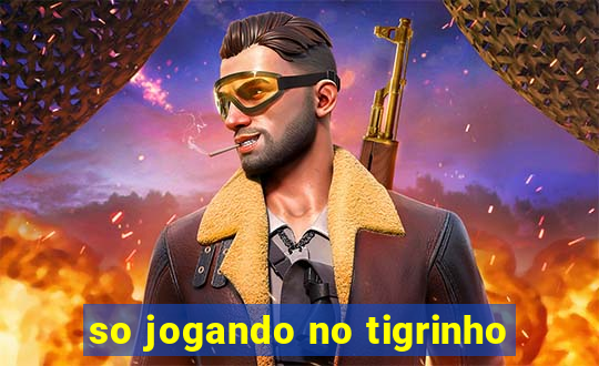 so jogando no tigrinho