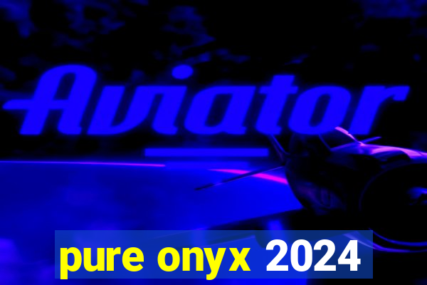 pure onyx 2024