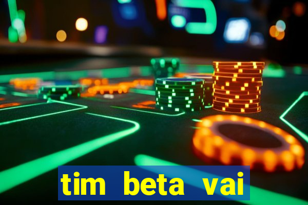 tim beta vai acabar 2024