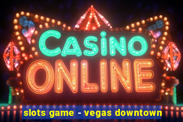 slots game - vegas downtown