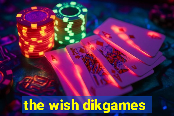 the wish dikgames