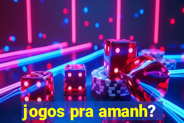 jogos pra amanh?