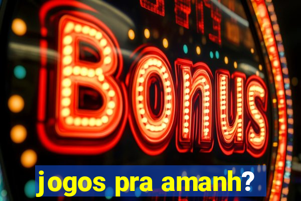 jogos pra amanh?