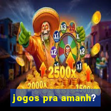 jogos pra amanh?