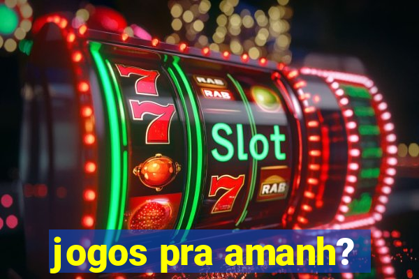 jogos pra amanh?