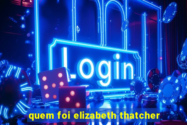 quem foi elizabeth thatcher