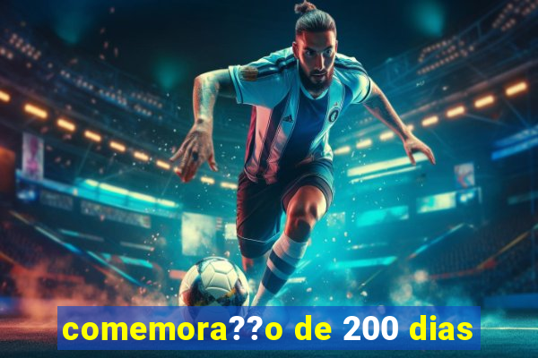 comemora??o de 200 dias