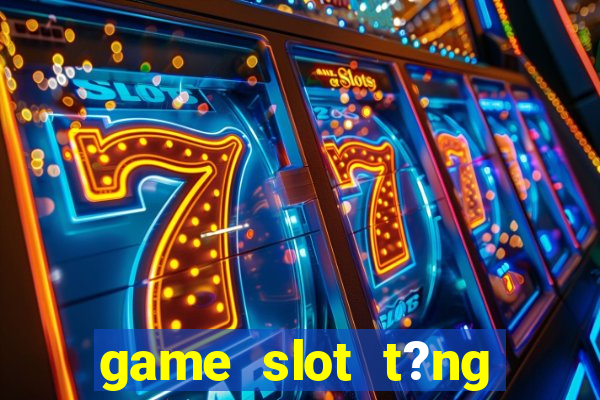 game slot t?ng ti?n khi ??ng ky