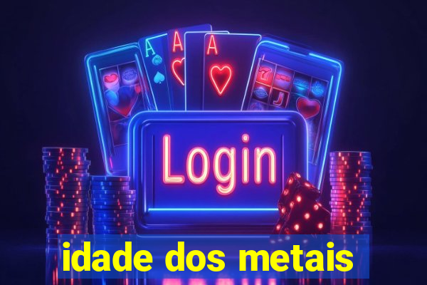 idade dos metais