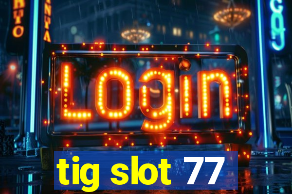 tig slot 77