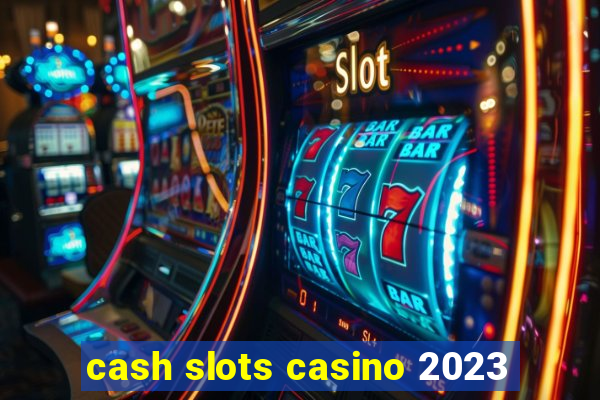 cash slots casino 2023