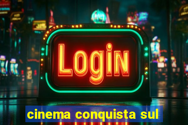 cinema conquista sul