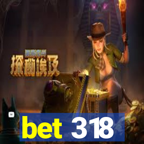 bet 318