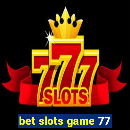 bet slots game 77