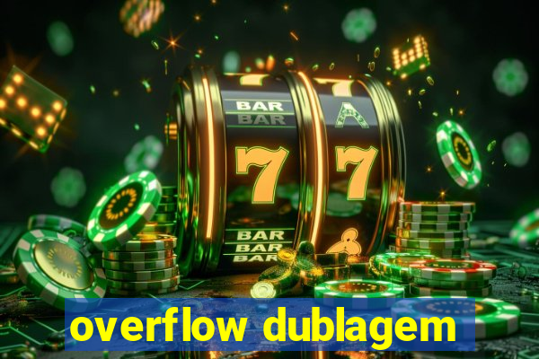 overflow dublagem