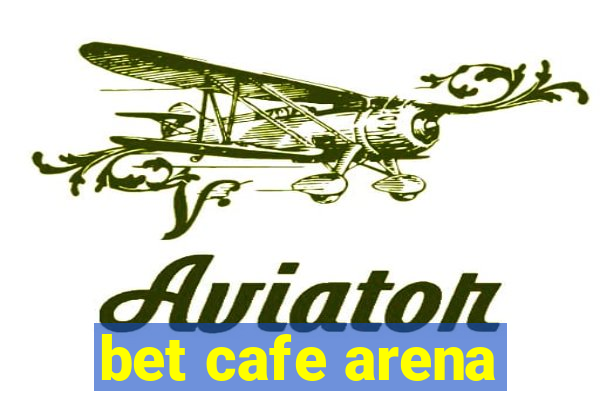 bet cafe arena