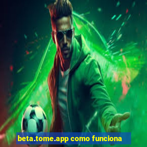 beta.tome.app como funciona